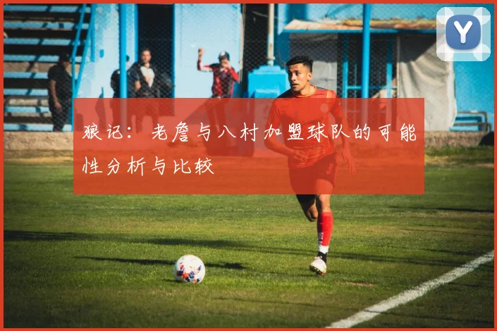 狼记：老詹与八村加盟球队的可能性分析与比较