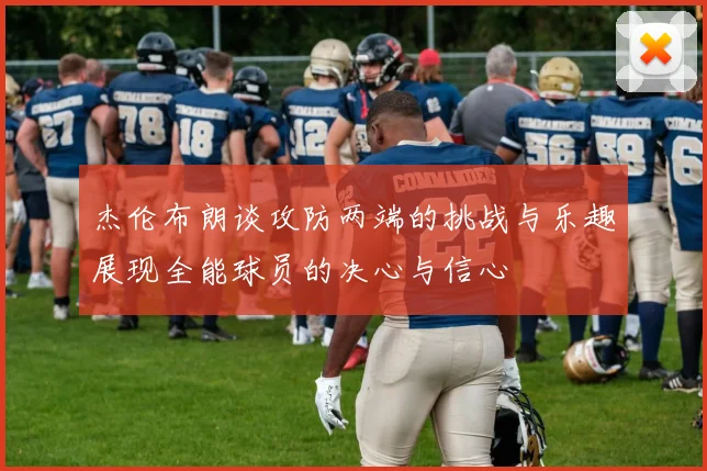 杰伦布朗谈攻防两端的挑战与乐趣展现全能球员的决心与信心