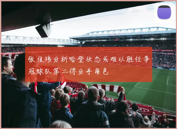 张佳玮分析哈登状态或难以胜任争冠球队第二得分手角色