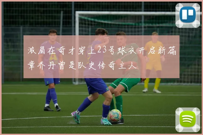 浓眉在奇才穿上23号球衣开启新篇章乔丹曾是队史传奇主人