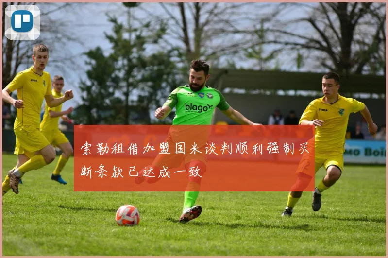 索勒租借加盟国米谈判顺利强制买断条款已达成一致