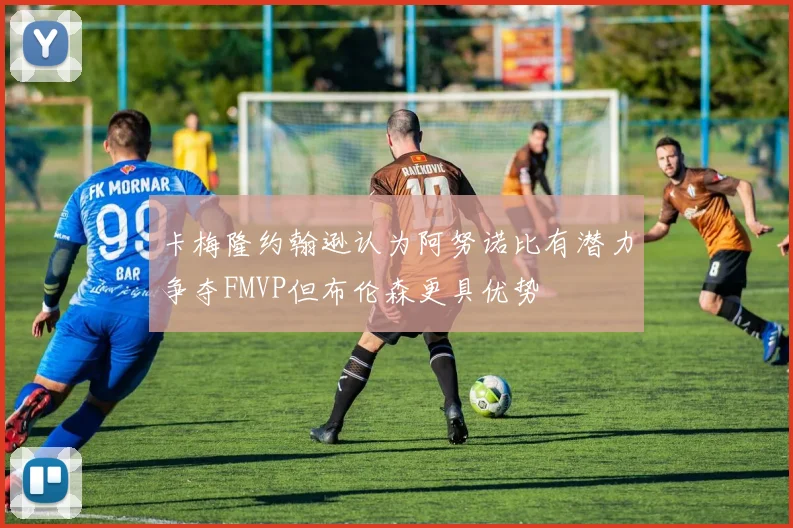 卡梅隆约翰逊认为阿努诺比有潜力争夺FMVP但布伦森更具优势