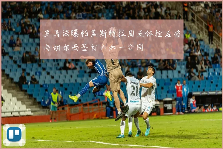 罗马诺曝帕莱斯特拉周五体检后将与切尔西签订六加一合同
