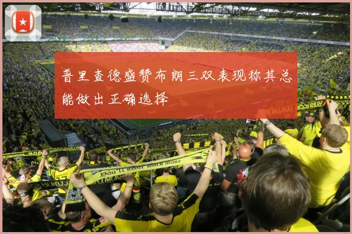 普里查德盛赞布朗三双表现称其总能做出正确选择
