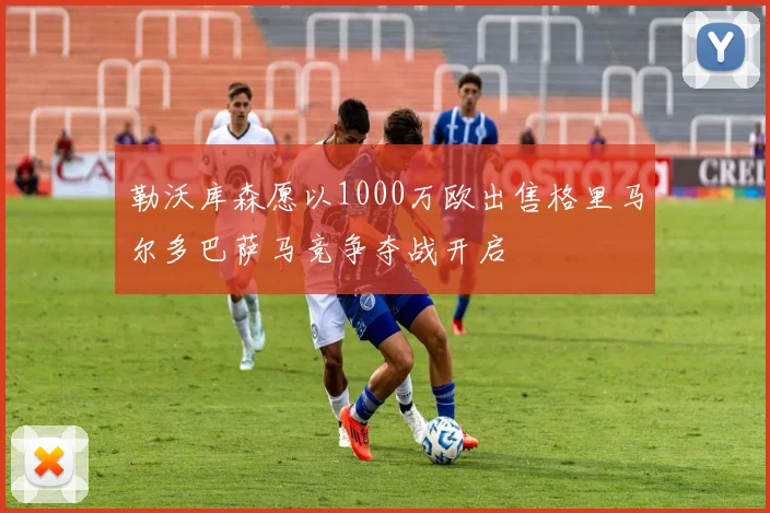 勒沃库森愿以1000万欧出售格里马尔多巴萨马竞争夺战开启
