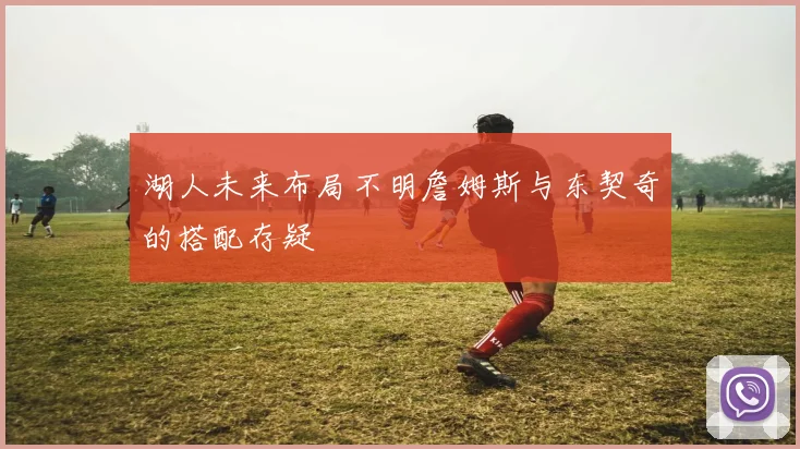 湖人未来布局不明詹姆斯与东契奇的搭配存疑